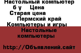 Настольный компьютер б/у  › Цена ­ 2 000 › Старая цена ­ 25 000 - Пермский край Компьютеры и игры » Настольные компьютеры   